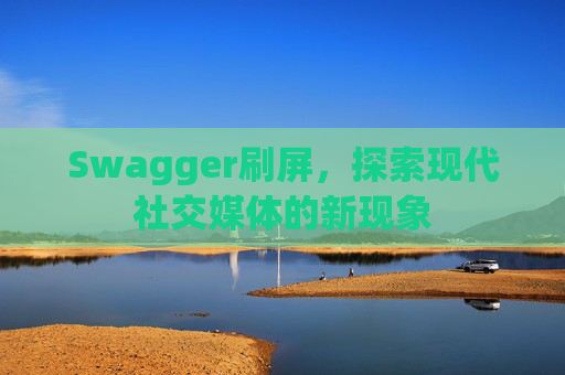 Swagger刷屏,探索现代社交媒体的新现象
